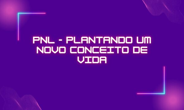 Curso PNL - Plantando um novo conceito de vida com Neurociência